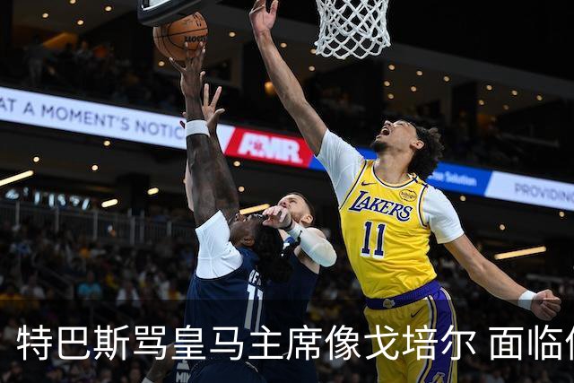 特巴斯骂皇马主席像戈培尔 面临停职危机